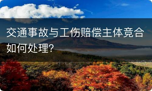 交通事故与工伤赔偿主体竞合如何处理？