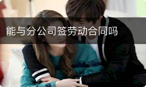 能与分公司签劳动合同吗