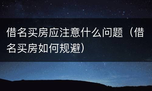 借名买房应注意什么问题（借名买房如何规避）