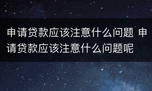 申请贷款应该注意什么问题 申请贷款应该注意什么问题呢