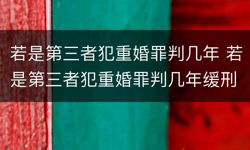若是第三者犯重婚罪判几年 若是第三者犯重婚罪判几年缓刑