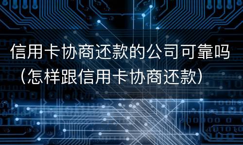 信用卡协商还款的公司可靠吗（怎样跟信用卡协商还款）
