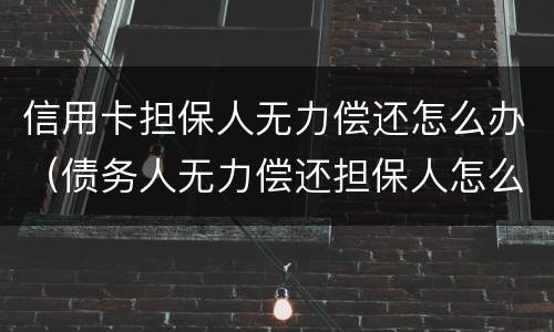 信用卡担保人无力偿还怎么办（债务人无力偿还担保人怎么办）