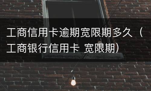 工商信用卡逾期宽限期多久（工商银行信用卡 宽限期）