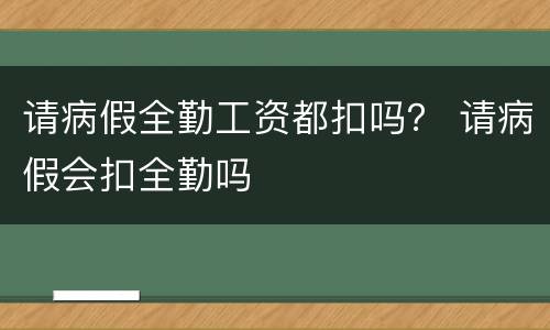 请病假全勤工资都扣吗？ 请病假会扣全勤吗