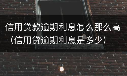 信用贷款逾期利息怎么那么高（信用贷逾期利息是多少）