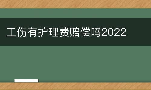 工伤有护理费赔偿吗2022