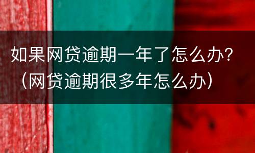 如果网贷逾期一年了怎么办？（网贷逾期很多年怎么办）