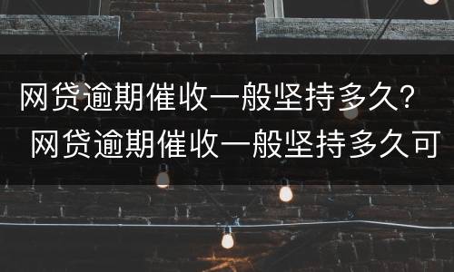 网贷逾期催收一般坚持多久？ 网贷逾期催收一般坚持多久可以起诉