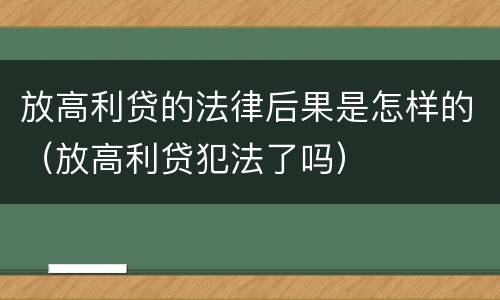 放高利贷的法律后果是怎样的（放高利贷犯法了吗）