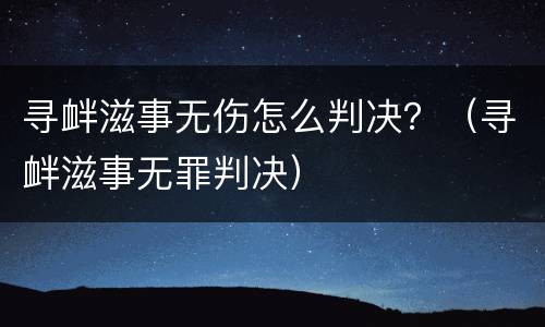 寻衅滋事无伤怎么判决？（寻衅滋事无罪判决）