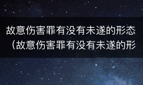 故意伤害罪有没有未遂的形态（故意伤害罪有没有未遂的形态认定）