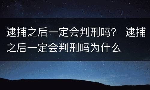 逮捕之后一定会判刑吗？ 逮捕之后一定会判刑吗为什么