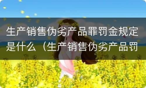 生产销售伪劣产品罪罚金规定是什么（生产销售伪劣产品罚款金额）