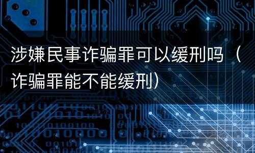 涉嫌民事诈骗罪可以缓刑吗（诈骗罪能不能缓刑）