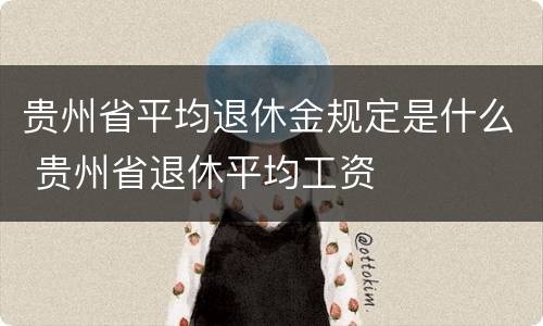 贵州省平均退休金规定是什么 贵州省退休平均工资