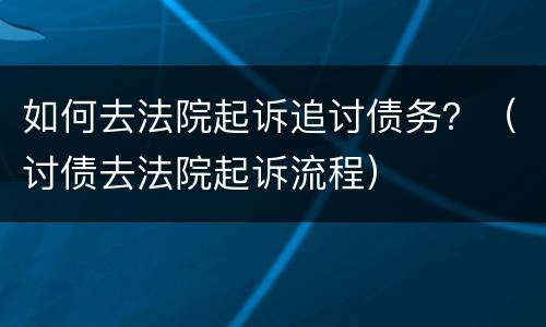 如何去法院起诉追讨债务？（讨债去法院起诉流程）