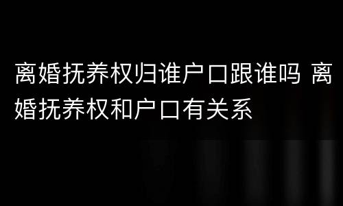 离婚抚养权归谁户口跟谁吗 离婚抚养权和户口有关系