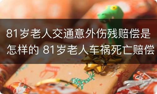 81岁老人交通意外伤残赔偿是怎样的 81岁老人车祸死亡赔偿