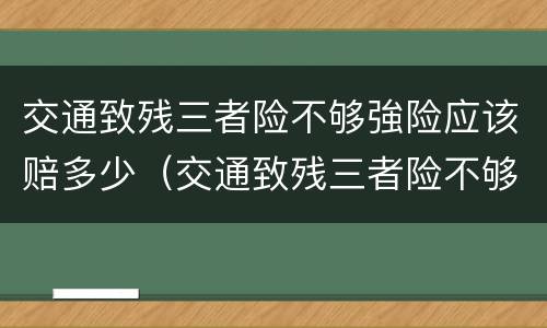 交通致残三者险不够強险应该赔多少（交通致残三者险不够强险应该赔多少呢）