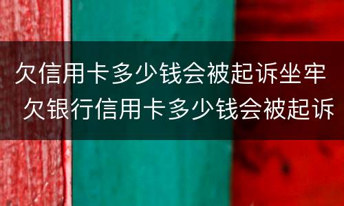 欠信用卡多少钱会被起诉坐牢 欠银行信用卡多少钱会被起诉坐牢