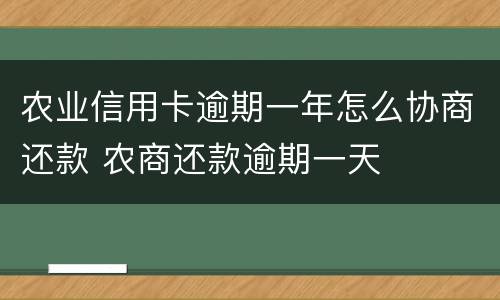 农业信用卡逾期一年怎么协商还款 农商还款逾期一天