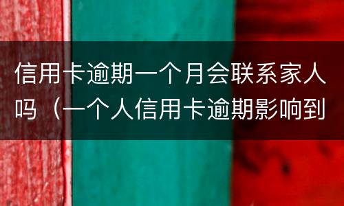信用卡逾期一个月会联系家人吗（一个人信用卡逾期影响到家人吗）