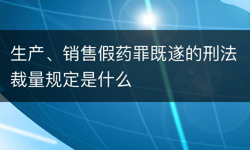 生产、销售假药罪既遂的刑法裁量规定是什么