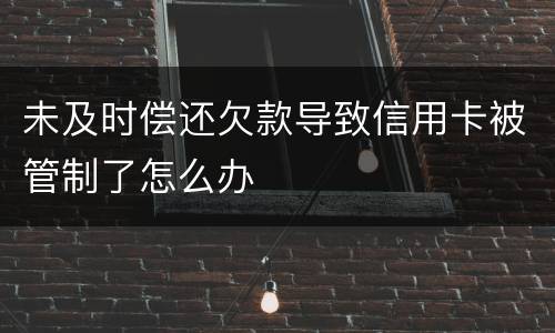 未及时偿还欠款导致信用卡被管制了怎么办