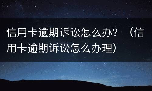 信用卡逾期诉讼怎么办？（信用卡逾期诉讼怎么办理）