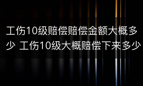 工伤10级赔偿赔偿金额大概多少 工伤10级大概赔偿下来多少