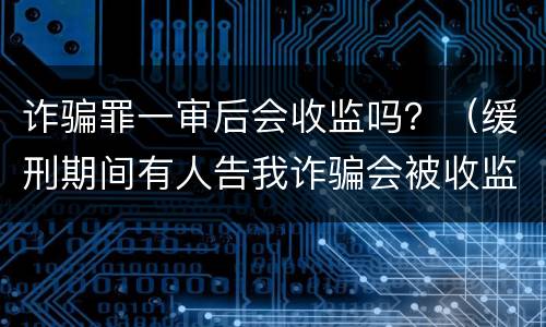 诈骗罪一审后会收监吗？（缓刑期间有人告我诈骗会被收监吗）