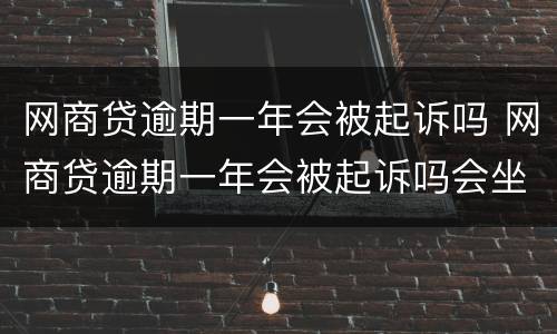 网商贷逾期一年会被起诉吗 网商贷逾期一年会被起诉吗会坐牢吗