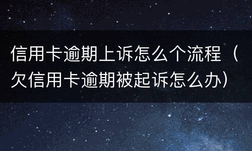 信用卡逾期上诉怎么个流程（欠信用卡逾期被起诉怎么办）