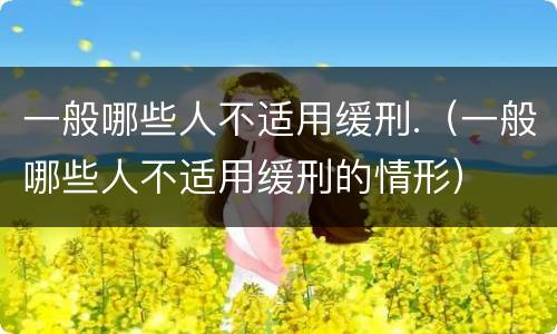 一般哪些人不适用缓刑.（一般哪些人不适用缓刑的情形）