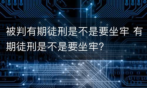 被判有期徒刑是不是要坐牢 有期徒刑是不是要坐牢?