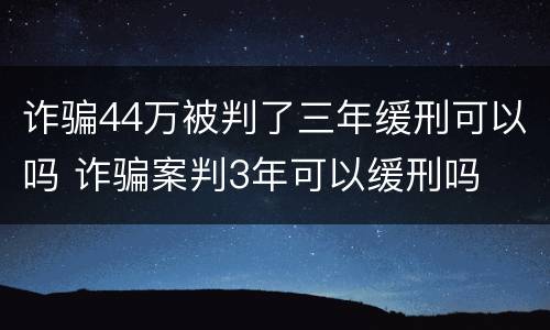 诈骗44万被判了三年缓刑可以吗 诈骗案判3年可以缓刑吗