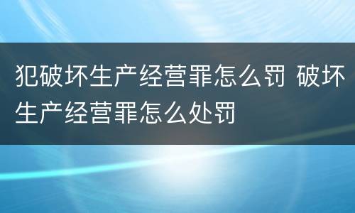 犯破坏生产经营罪怎么罚 破坏生产经营罪怎么处罚