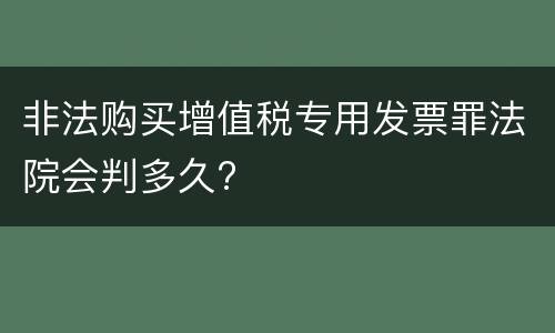 非法购买增值税专用发票罪法院会判多久?