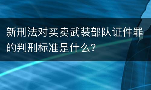 新刑法对买卖武装部队证件罪的判刑标准是什么？