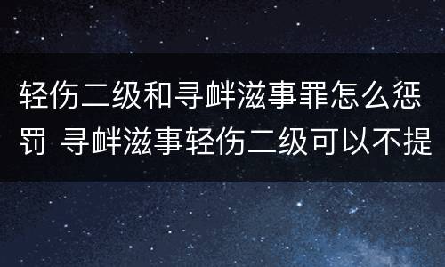 轻伤二级和寻衅滋事罪怎么惩罚 寻衅滋事轻伤二级可以不提起公诉吗
