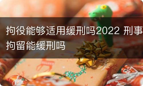 拘役能够适用缓刑吗2022 刑事拘留能缓刑吗