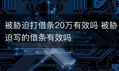 被胁迫打借条20万有效吗 被胁迫写的借条有效吗
