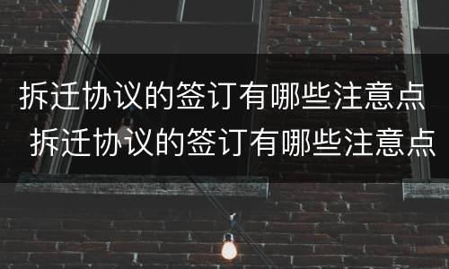 拆迁协议的签订有哪些注意点 拆迁协议的签订有哪些注意点和细节
