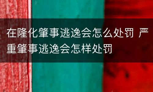 在隆化肇事逃逸会怎么处罚 严重肇事逃逸会怎样处罚