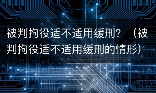 被判拘役适不适用缓刑？（被判拘役适不适用缓刑的情形）