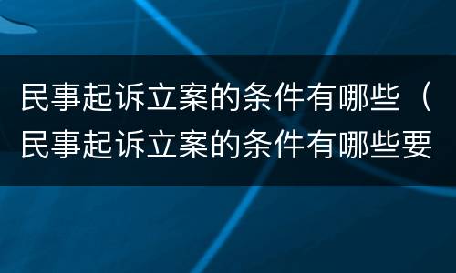 民事起诉立案的条件有哪些（民事起诉立案的条件有哪些要求）