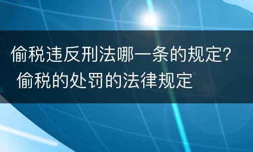 偷税违反刑法哪一条的规定？ 偷税的处罚的法律规定