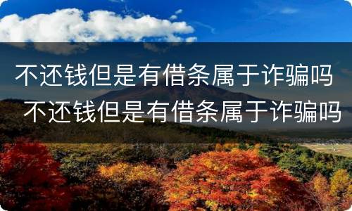 不还钱但是有借条属于诈骗吗 不还钱但是有借条属于诈骗吗怎么处理