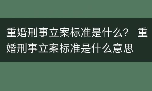 重婚刑事立案标准是什么？ 重婚刑事立案标准是什么意思